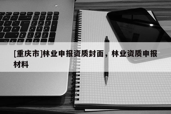 [重慶市]林業申報資質封面，林業資質申報材料