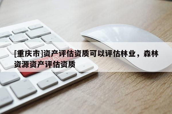[重慶市]資產評估資質可以評估林業，森林資源資產評估資質