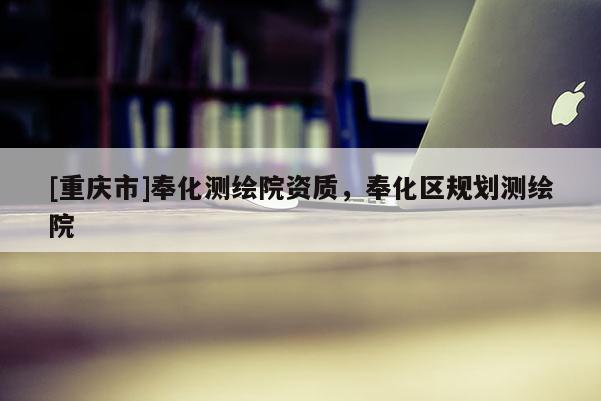 [重慶市]奉化測繪院資質，奉化區規劃測繪院