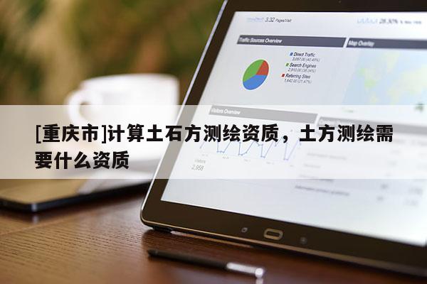 [重慶市]計算土石方測繪資質，土方測繪需要什么資質