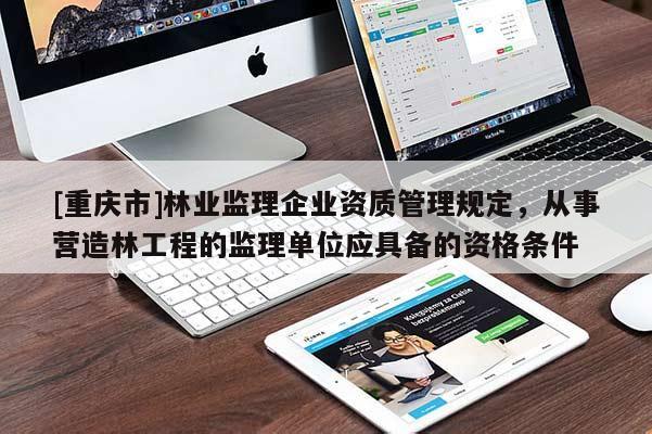 [重慶市]林業監理企業資質管理規定，從事營造林工程的監理單位應具備的資格條件
