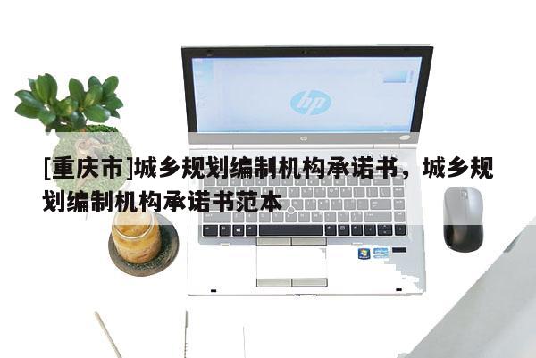[重慶市]城鄉(xiāng)規(guī)劃編制機(jī)構(gòu)承諾書(shū)，城鄉(xiāng)規(guī)劃編制機(jī)構(gòu)承諾書(shū)范本