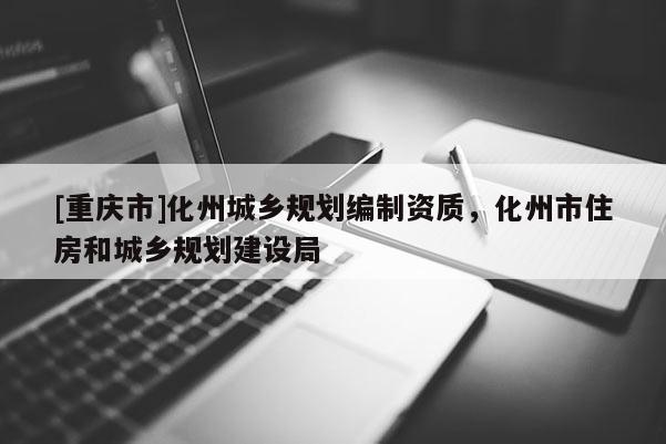 [重慶市]化州城鄉(xiāng)規(guī)劃編制資質(zhì)，化州市住房和城鄉(xiāng)規(guī)劃建設(shè)局
