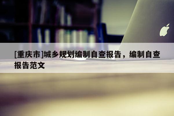 [重慶市]城鄉規劃編制自查報告，編制自查報告范文