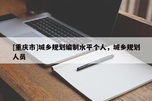 [重慶市]城鄉規劃編制水平個人，城鄉規劃人員