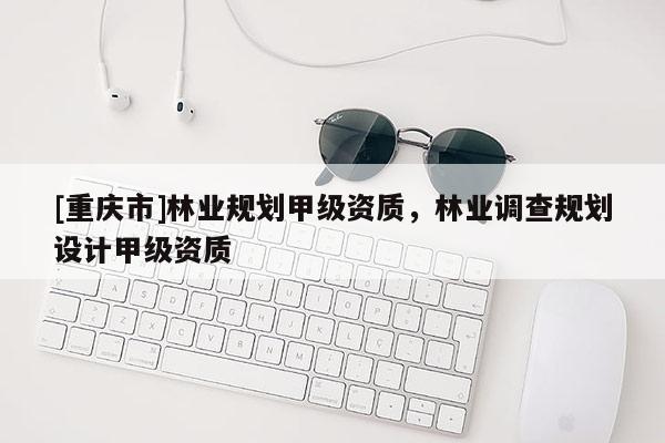 [重慶市]林業規劃甲級資質，林業調查規劃設計甲級資質