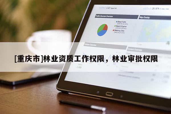 [重慶市]林業資質工作權限，林業審批權限