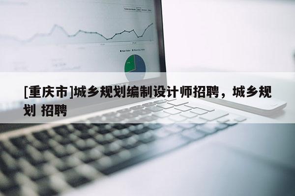[重慶市]城鄉規劃編制設計師 *** ，城鄉規劃  *** 