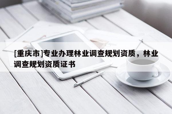[重慶市]專業辦理林業調查規劃資質，林業調查規劃資質證書
