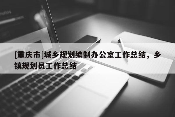 [重慶市]城鄉規劃編制辦公室工作總結，鄉鎮規劃員工作總結