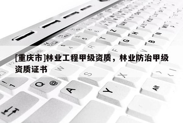 [重慶市]林業(yè)工程甲級(jí)資質(zhì)，林業(yè)防治甲級(jí)資質(zhì)證書