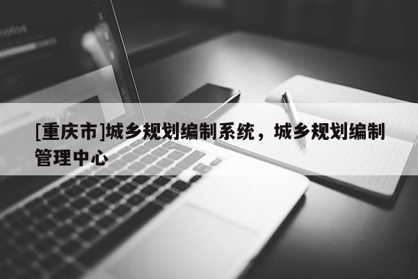 [重慶市]城鄉規劃編制系統，城鄉規劃編制管理中心