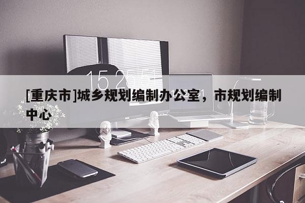 [重慶市]城鄉規劃編制辦公室，市規劃編制中心