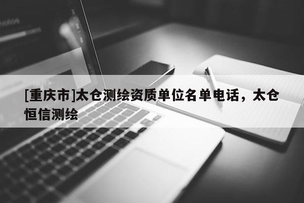 [重慶市]太倉測繪資質單位名單 *** ，太倉恒信測繪