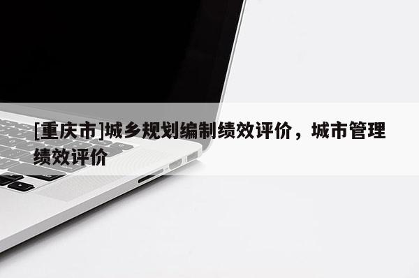 [重慶市]城鄉規劃編制績效評價，城市管理績效評價