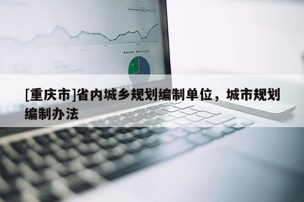 [重慶市]省內城鄉規劃編制單位，城市規劃編制辦法