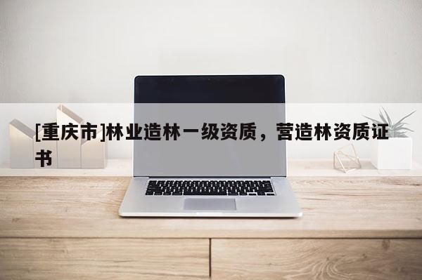 [重慶市]林業造林一級資質，營造林資質證書