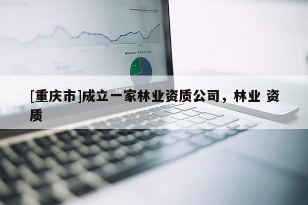 [重慶市]成立一家林業資質公司，林業 資質