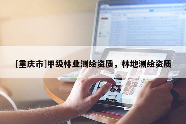 [重慶市]甲級林業測繪資質，林地測繪資質
