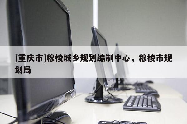 [重慶市]穆棱城鄉規劃編制中心，穆棱市規劃局