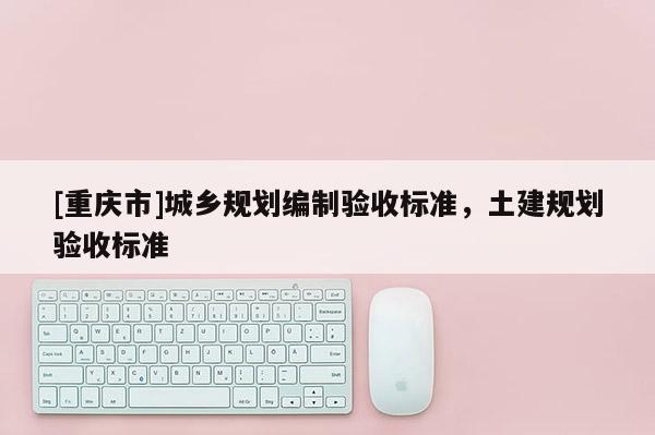 [重慶市]城鄉規劃編制驗收標準，土建規劃驗收標準