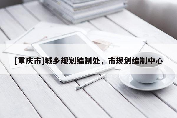 [重慶市]城鄉規劃編制處，市規劃編制中心