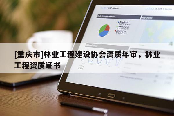 [重慶市]林業工程建設協會資質年審，林業工程資質證書