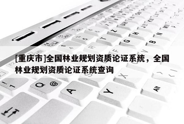 [重慶市]全國林業規劃資質論證系統，全國林業規劃資質論證系統查詢