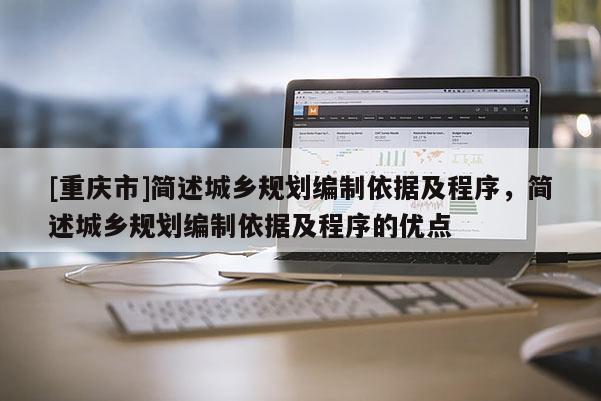 [重慶市]簡述城鄉規劃編制依據及程序，簡述城鄉規劃編制依據及程序的優點