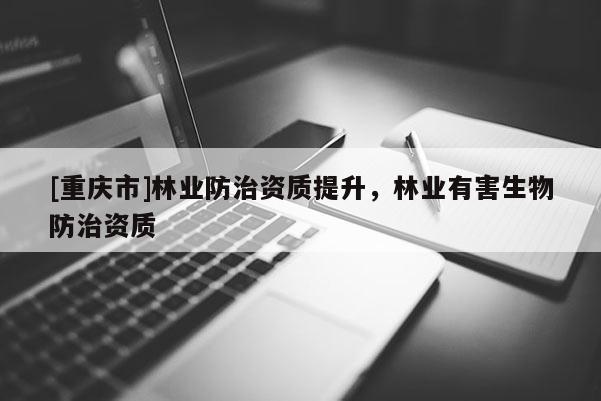 [重慶市]林業防治資質提升，林業有害生物防治資質