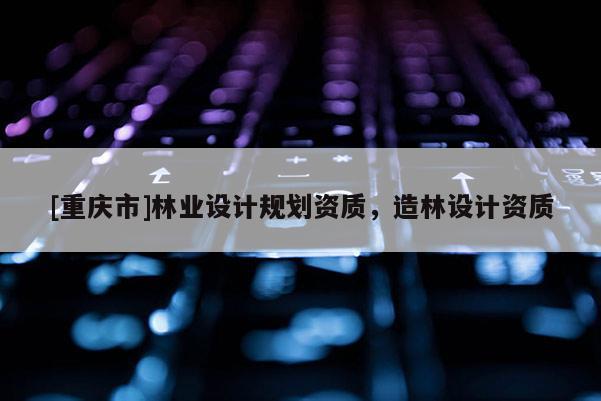 [重慶市]林業設計規劃資質，造林設計資質