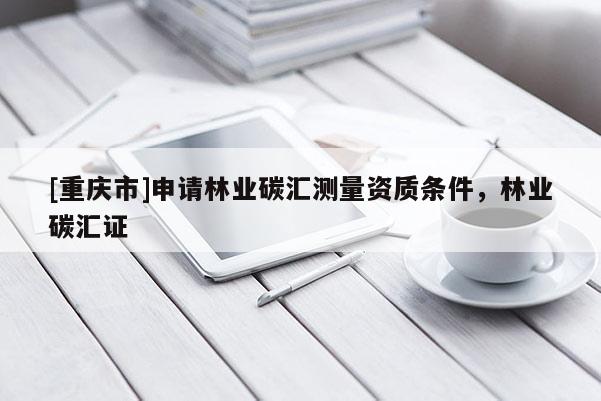 [重慶市]申請林業碳匯測量資質條件，林業碳匯證