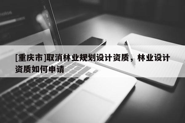 [重慶市]取消林業規劃設計資質，林業設計資質如何申請