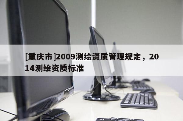 [重慶市]2009測繪資質管理規定，2014測繪資質標準