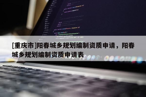 [重慶市]陽春城鄉規劃編制資質申請，陽春城鄉規劃編制資質申請表