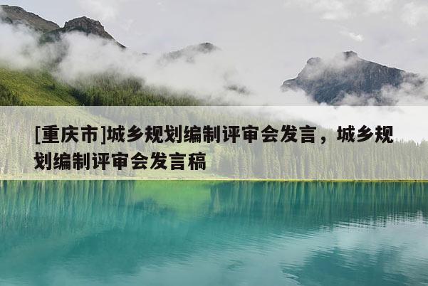 [重慶市]城鄉規劃編制評審會發言，城鄉規劃編制評審會發言稿