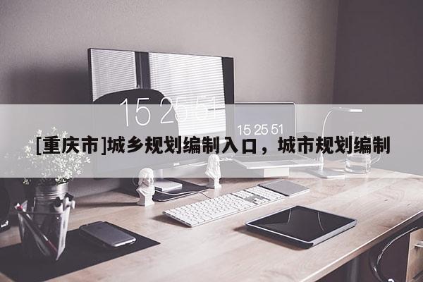 [重慶市]城鄉規劃編制入口，城市規劃編制