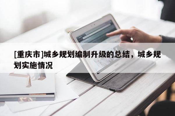 [重慶市]城鄉規劃編制升級的總結，城鄉規劃實施情況