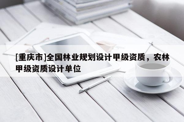 [重慶市]全國林業規劃設計甲級資質，農林甲級資質設計單位