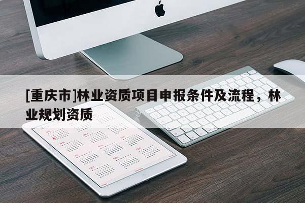 [重慶市]林業資質項目申報條件及流程，林業規劃資質