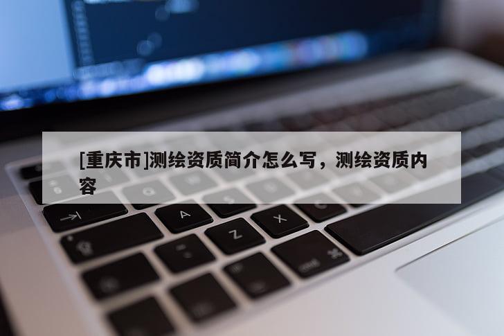 [重慶市]測繪資質簡介怎么寫，測繪資質內容