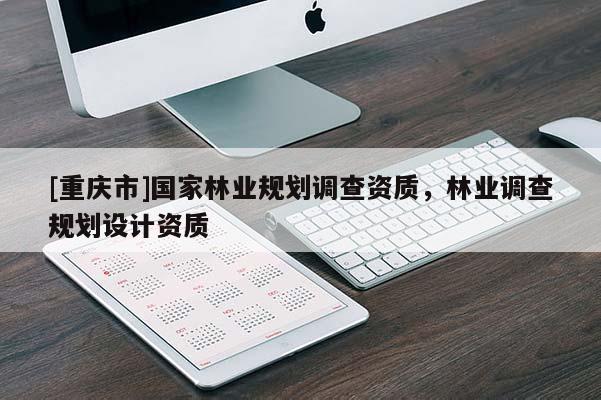 [重慶市]國家林業規劃調查資質，林業調查規劃設計資質