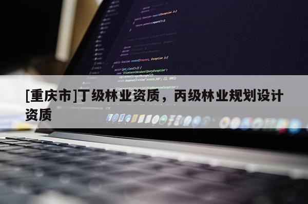[重慶市]丁級林業(yè)資質(zhì)，丙級林業(yè)規(guī)劃設(shè)計資質(zhì)