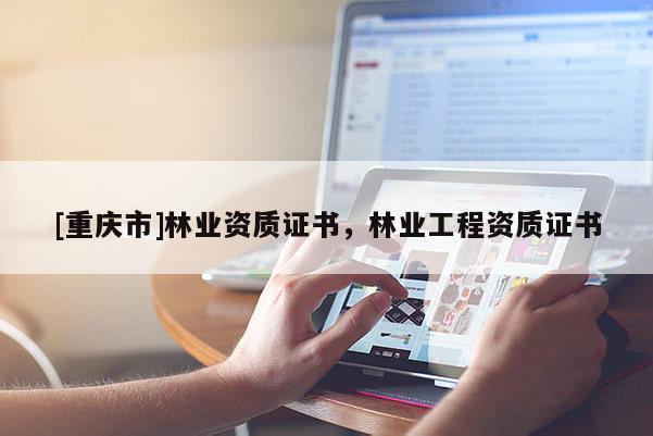 [重慶市]林業(yè)資質(zhì)證書(shū)，林業(yè)工程資質(zhì)證書(shū)