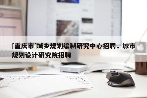[重慶市]城鄉規劃編制研究中心 *** ，城市規劃設計研究院 *** 
