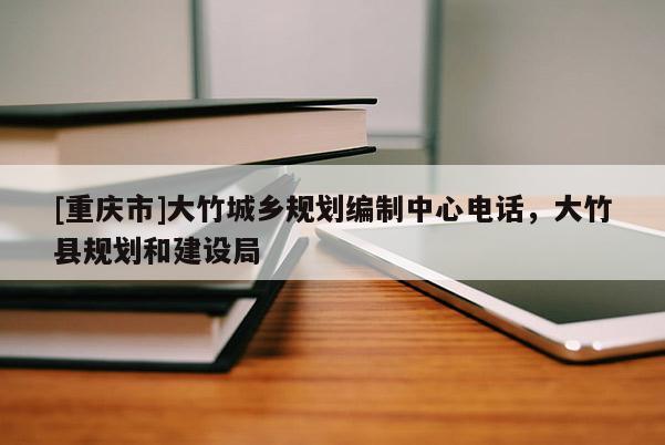 [重慶市]大竹城鄉規劃編制中心 *** ，大竹縣規劃和建設局