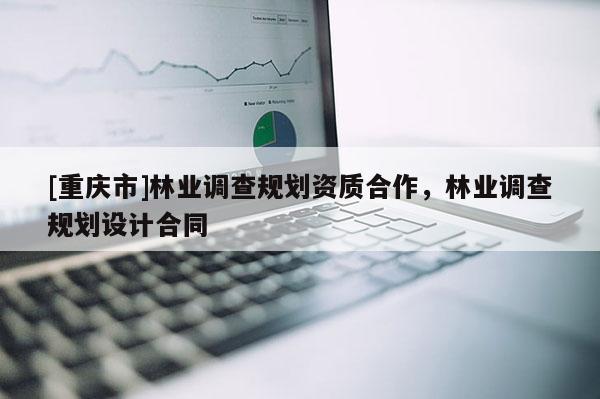 [重慶市]林業調查規劃資質合作，林業調查規劃設計合同