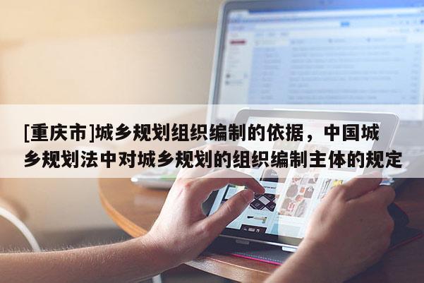 [重慶市]城鄉規劃組織編制的依據，中國城鄉規劃法中對城鄉規劃的組織編制主體的規定