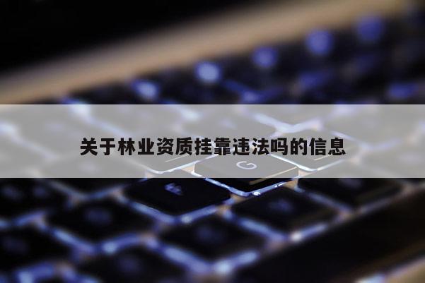關(guān)于林業(yè)資質(zhì) *** 違法嗎的信息