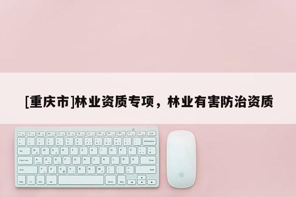 [重慶市]林業資質專項，林業有害防治資質